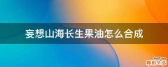 妄想山海长生果油怎么合成