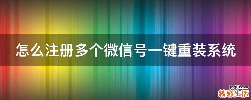 怎么注册多个微信号一键重装系统