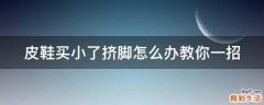 皮鞋买小了挤脚怎么办教你一招