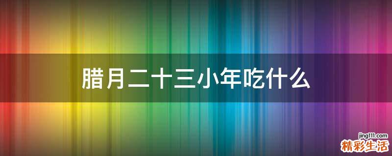腊月二十三小年吃什么