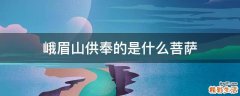 峨眉山供奉的是什么菩萨