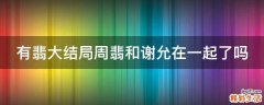 有翡大结局周翡和谢允在一起了吗
