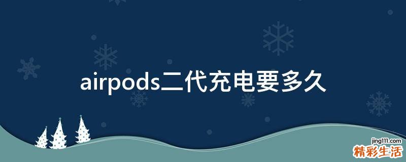 airpods二代充电要多久