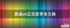 奥迪a6正式皮带多久换
