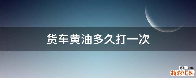 货车黄油多久打一次