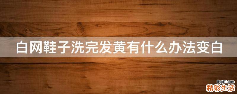 白网鞋子洗完发黄有什么办法变白