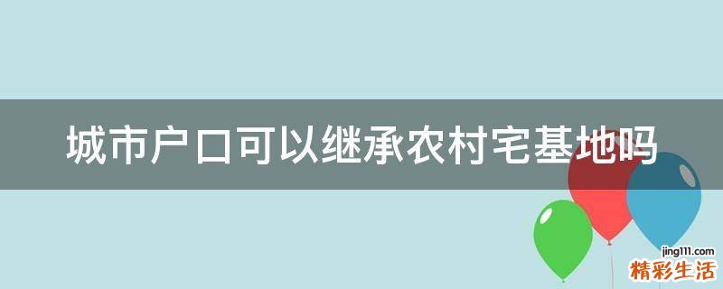 城市户口可以继承农村宅基地吗