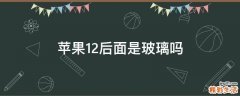 苹果12后面是玻璃吗