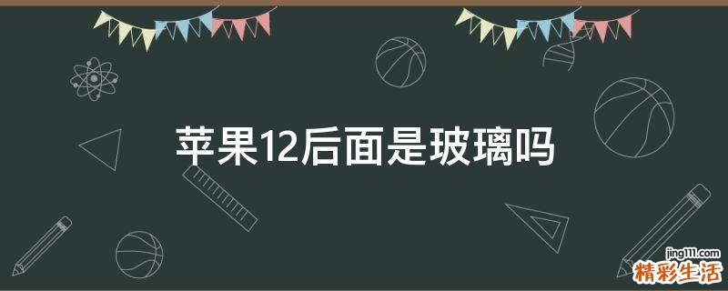 苹果12后面是玻璃吗