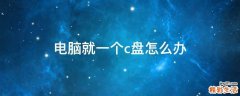 电脑就一个c盘怎么办