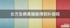 女方生病离婚能得到补偿吗