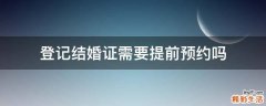 登记结婚证需要提前预约吗