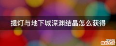 提灯与地下城深渊结晶怎么获得