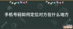 手机号码如何定位对方在什么地方