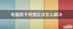 电脑很卡很慢应该怎么解决