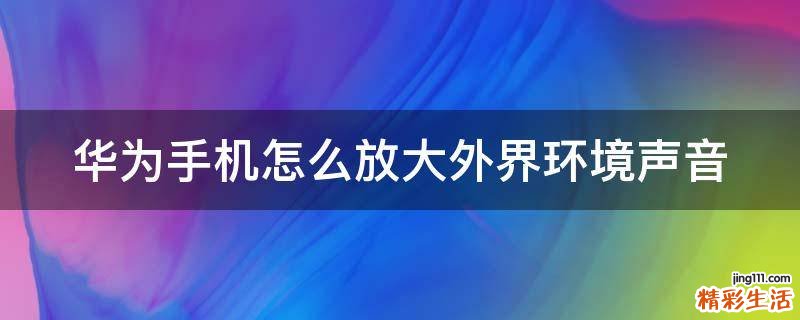 华为手机怎么放大外界环境声音