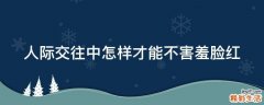 人际交往中怎样才能不害羞脸红