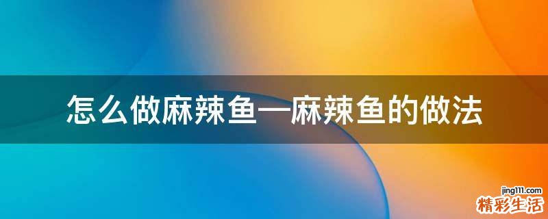 怎么做麻辣鱼—麻辣鱼的做法
