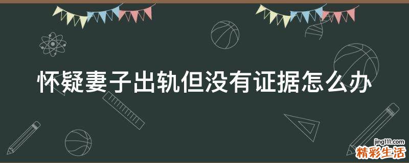怀疑妻子出轨但没有证据怎么办