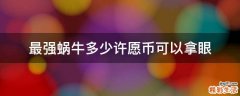 最强蜗牛多少许愿币可以拿眼