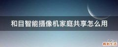 和目智能摄像机家庭共享怎么用