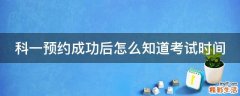 科一预约成功后怎么知道考试时间