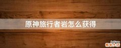 原神旅行者岩怎么获得