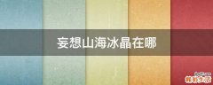 妄想山海冰晶在哪