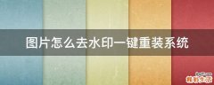 图片怎么去水印一键重装系统