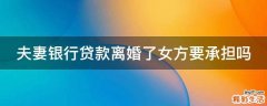 夫妻银行贷款离婚了女方要承担吗