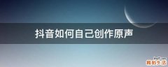 抖音如何自己创作原声