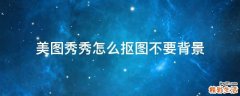 美图秀秀怎么抠图不要背景