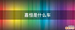 嘉恒是什么车
