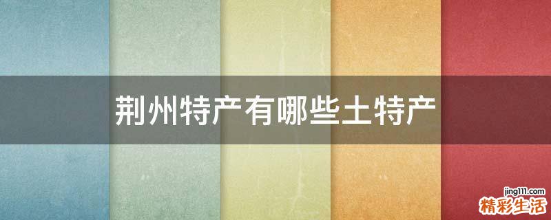 荆州特产有哪些土特产