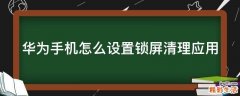 华为手机怎么设置锁屏清理应用