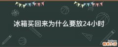 冰箱买回来为什么要放24小时
