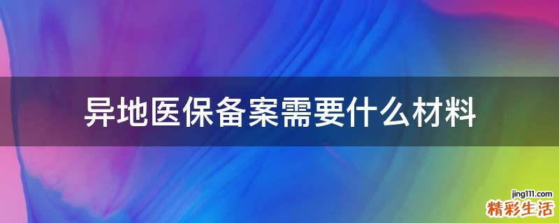 异地医保备案需要什么材料