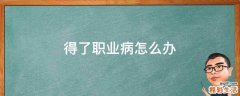 得了职业病怎么办