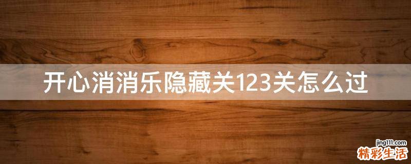 开心消消乐隐藏关123关怎么过