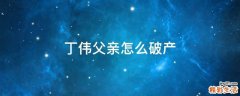 丁伟父亲怎么破产