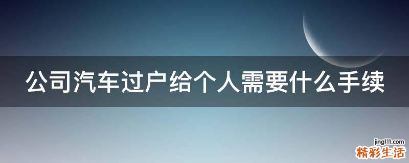 公司汽车过户给个人需要什么手续
