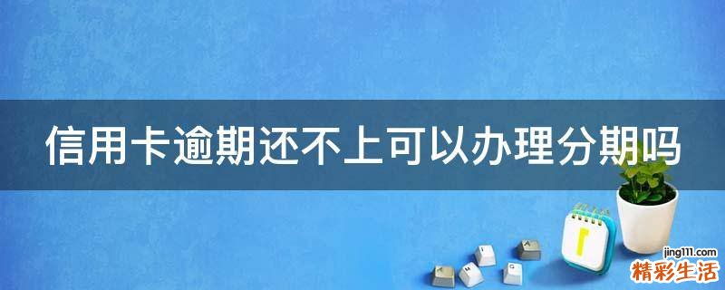 信用卡逾期还不上可以办理分期吗