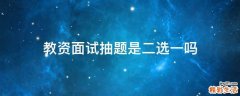 教资面试抽题是二选一吗