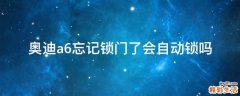 奥迪a6忘记锁门了会自动锁吗