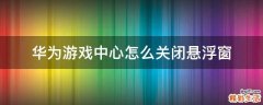 华为游戏中心怎么关闭悬浮窗
