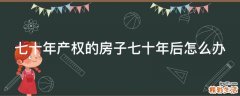 七十年产权的房子七十年后怎么办