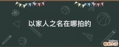 以家人之名在哪拍的