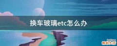 换车玻璃etc怎么办