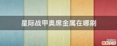 星际战甲奥席金属在哪刷