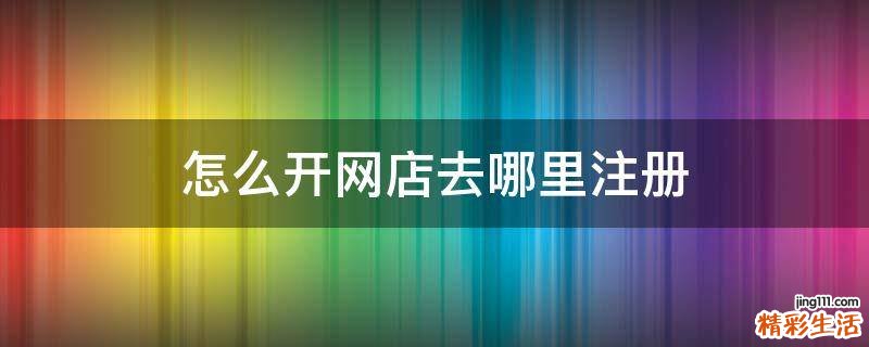 怎么开网店去哪里注册